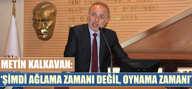 Metin Kalkavan: Şimdi ağlama zamanı değil, oynama zamanı