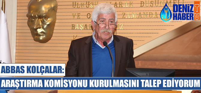 Abbas Kolçalar: Araştırma Komisyonu'nun kurulmasını talep ediyorum