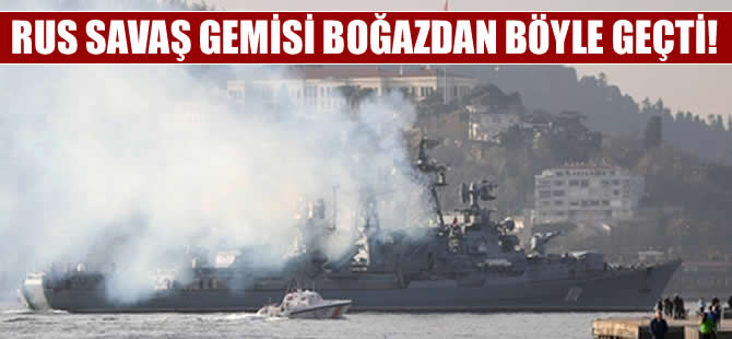 Rus savaş gemisi, boğazı dumana boğarak geçti