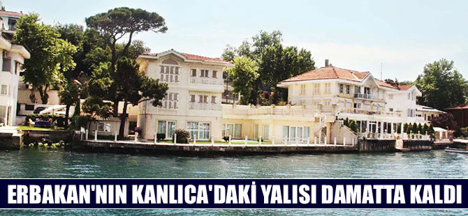 Necmettin Erbakan’ın Kanlıca’daki yalısı damatta kaldı