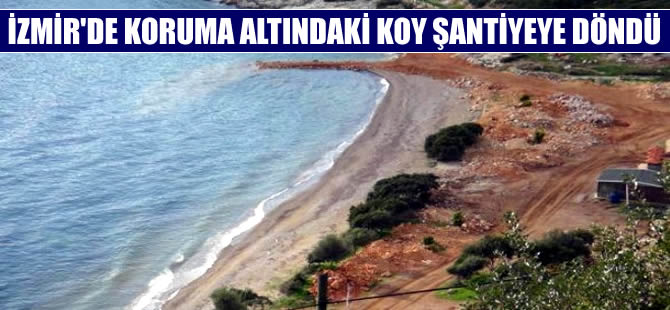 İzmir’de koruma altındaki koy şantiyeye döndü!