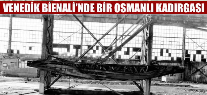 Venedik Bienali’nde Osmanlı kadırgası