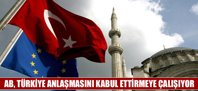 AB, Türkiye anlaşmasını kabul ettirmeye çalışıyor