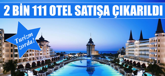 Turizm zor durumda, 2 bin 111 otel satılıyor!