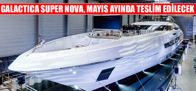 Süperyat Galactica Super Nova Mayıs’ta teslim edilecek
