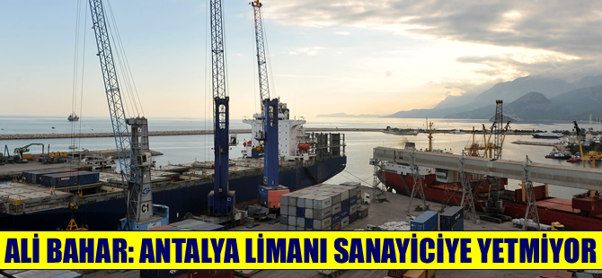 AOSB Başkanı Ali Bahar: Antalya limanı sanayiciye cevap veremiyor