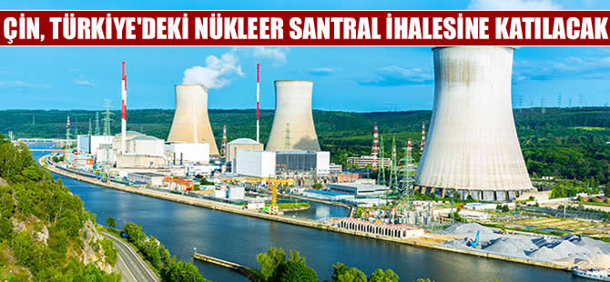 Çin, Türkiye’de nükleer ihalesine katılacak