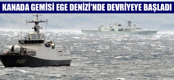 Nato'ya bağlı Kanada gemisi Ege Denizi'nde göreve başladı
