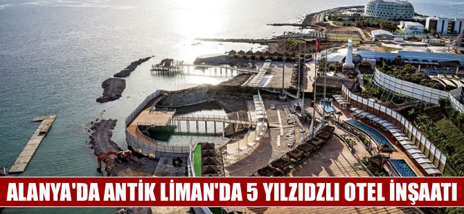 Alanya'daki Antik Limana 5 yıldızlı otel yapılıyor