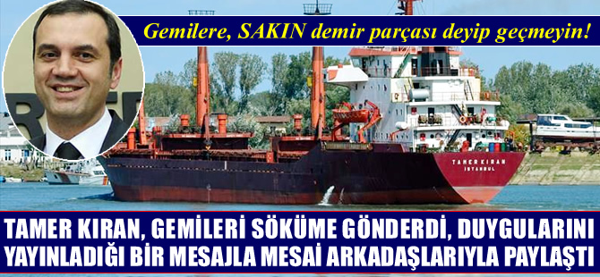 Tamer Kıran gemileri söküme gönderdi, duygularını mesai arkadaşlarıyla paylaştı!