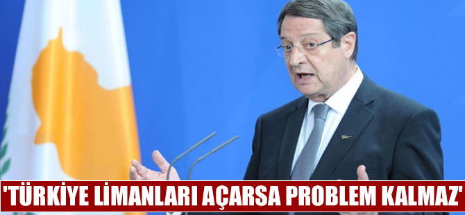 Anastasiadis: Türkiye limanlarını açarsa problem kalmaz
