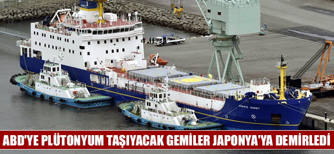 ABD'ye plütonyum taşıyacak gemiler Japonya'da limana demirledi