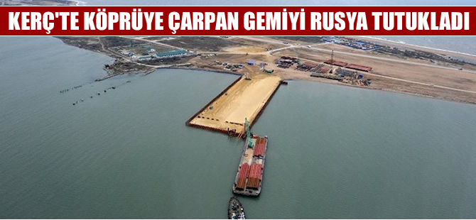 Köprüye çarpan gemi Rusya tarafından tutuklandı