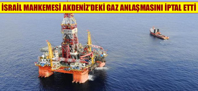 İsrail mahkemesi Akdeniz’deki gaz anlaşmasını iptal etti