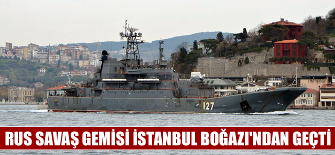 Rus savaş gemisi İstanbul Boğazı’ndan geçti