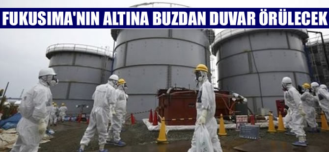Fukuşima'nın altına örülecek buzdan duvara onay çıktı