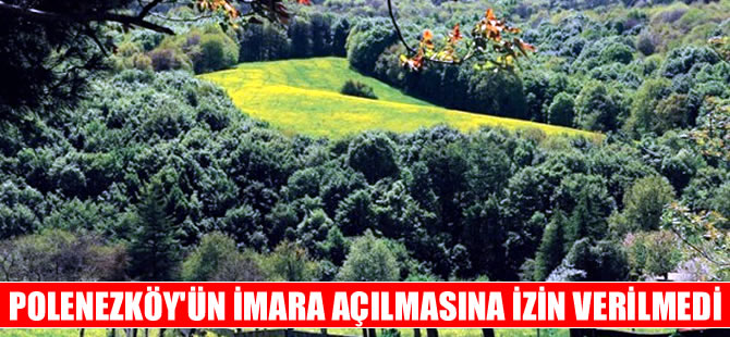 Bilirkişi Heyeti, Polonezköy'ün imara açılmasına "DUR" dedi