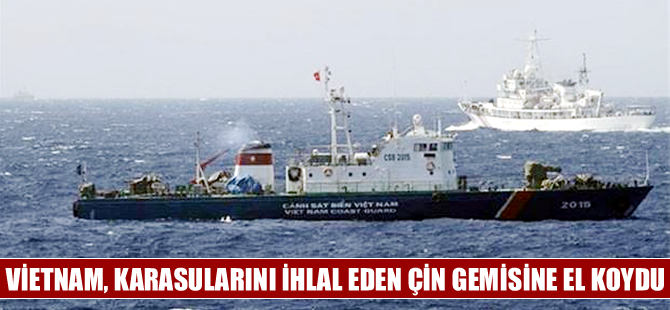 Vietnam, karasularını ihlal eden Çin gemisine el koydu