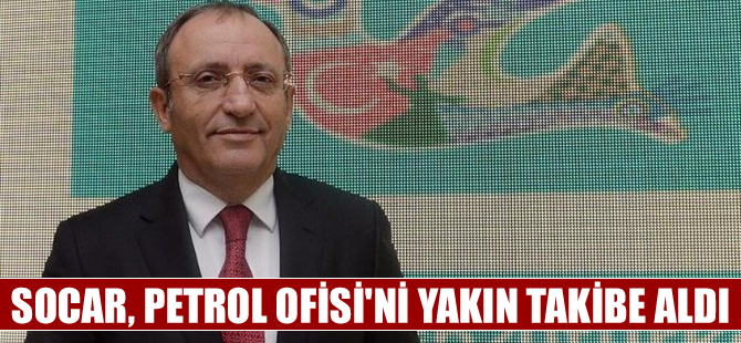 SOCAR, Petrol Ofisi'ni mercek altına aldı
