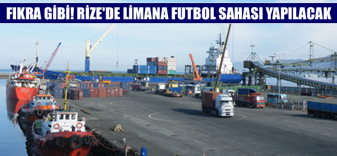 Fıkra gibi! Rize’de limana  futbol sahası yapılacak
