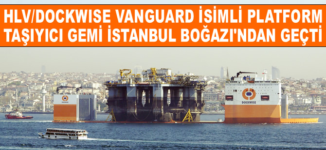 Platform taşıyıcı gemi Dockwise Vanguard, İstanbul Boğazı’ndan geçti
