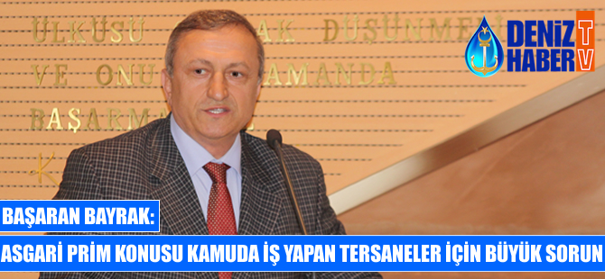 Başaran Bayrak: Asgari prim konusu kamuda iş yapan tersaneler için büyük sorun