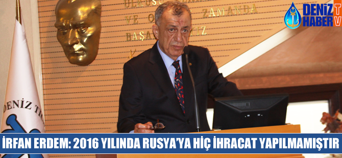 İrfan Erdem: 2016 yılında Rusya'ya hiç ihracat yapılmamıştır