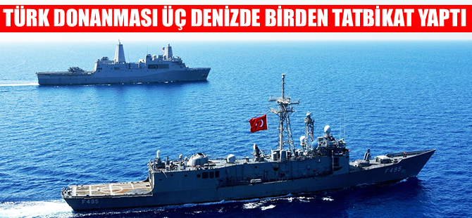 Türk Donanması üç denizde birden tatbikat yaptı
