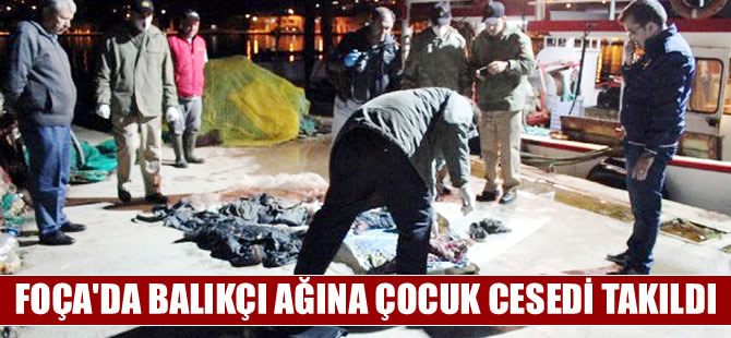 Foça'da balıkçı ağlarına çocuk cesedi takıldı