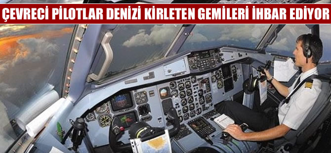Çevreci pilotlar denizi kirleten gemileri ihbar ediyor