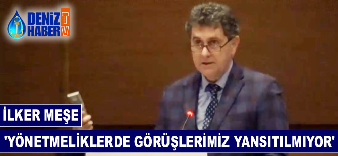 İlker Meşe: Yayınlanan yönetmeliklerde görüşlerimize yer verilmiyor