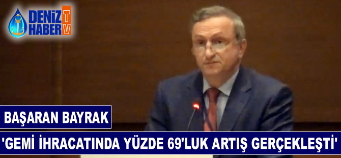Başaran Bayrak: Gemi ihracatında yüzde 69'luk artış gerçekleşti