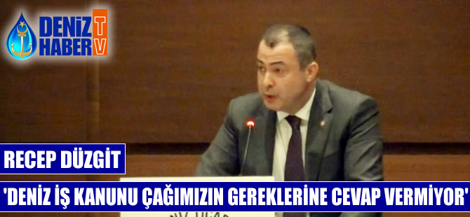 Recep Düzgit: Deniz iş kanunu çağımızın gereklerine cevap vermiyor