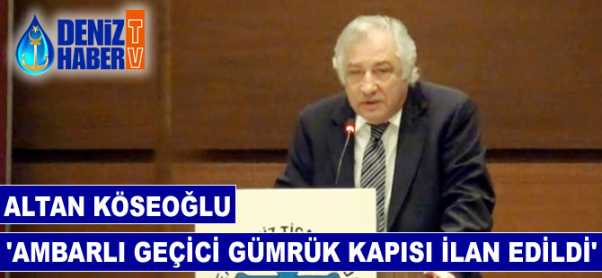 Altan Köseoğlu: Ambarlı Limanı Geçici Gümrük Kapısı ilan edildi