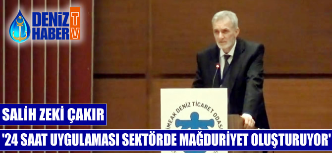 Salih Zeki Çakır: 24 saat uygulaması sektörde mağduriyet oluşturuyor