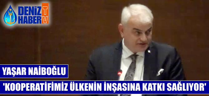 Yaşar Naiboğlu: Kooperatifimiz ülkenin inşasına büyük katkı sağlamaktadır