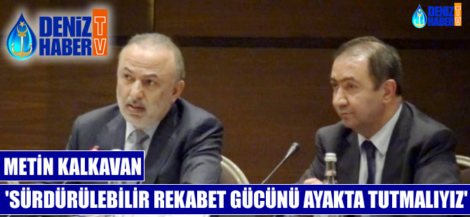 Metin Kalkavan: Sürdürülebilir rekabet gücünü ayakta tutmalıyız