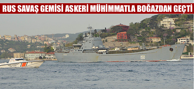 Rus savaş gemisi kamufle edilmiş çok sayıda askeri teçhizatla Boğaz'dan geçti