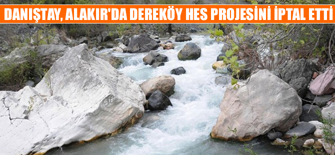 Danıştay Alakır’daki Dereköy HES projesini iptal etti