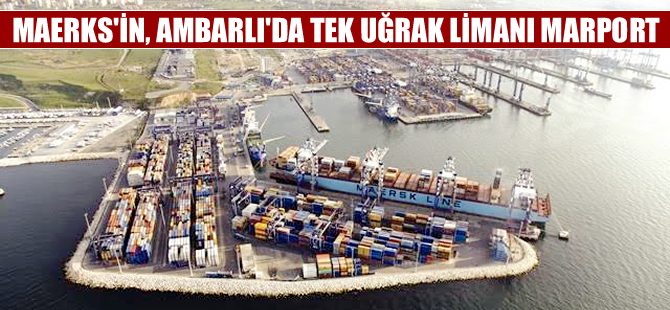Maersk'ün Ambarlı’daki tek uğrağı limanı Marport