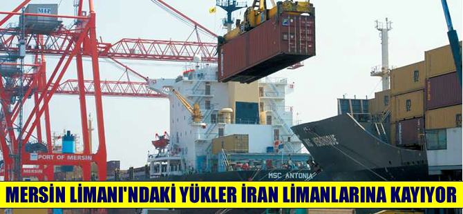 Yasaklar, yükleri Mersin Limanı’ndan Bandar Abbas Limanı’na kaydırıyor