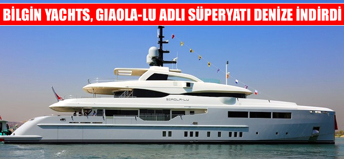 Bilgin Yachts Giaola-Lu yatını denize indirdi
