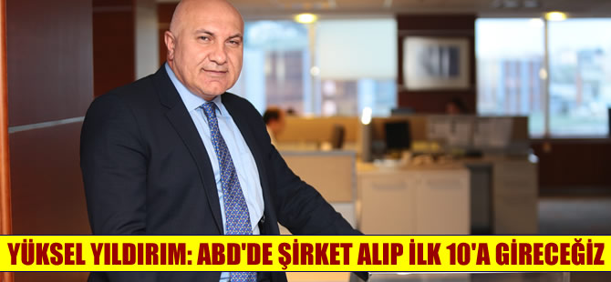 Yüksel Yıldırım: ABD'de şirket alıp ilk 10'a gireceğiz