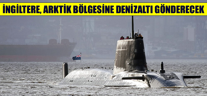 İngiltere, Arktik bölgesine denizaltılar göndermeye hazırlanıyor