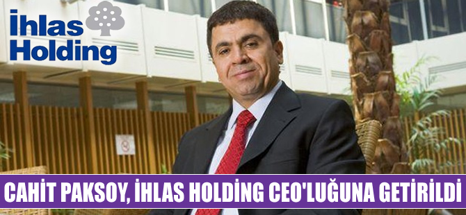 Cahit Paksoy, İhlas Holding İcra Kurulu Başkanlığı görevine getirildi