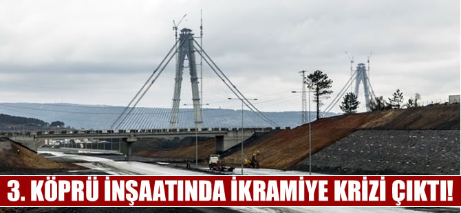 Yavuz Sultan Selim Köprüsü  inşaatında 'İkramiye' krizi
