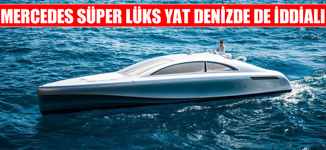 Mercedes süper lüks yatla su üstünde de karada olduğu kadar iddialı