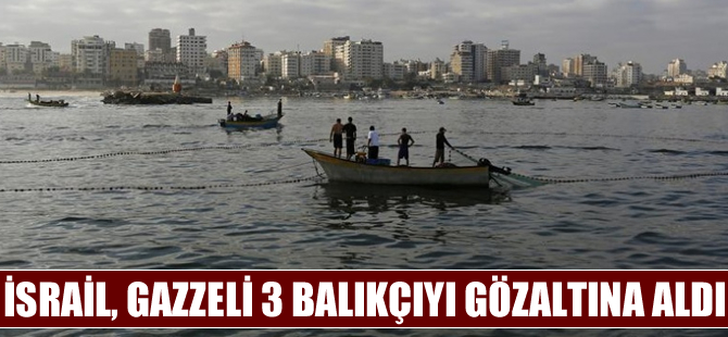 İsrail, Gazzeli 3 balıkçıyı gözaltına aldı, bir balıkçıyı yaraladı