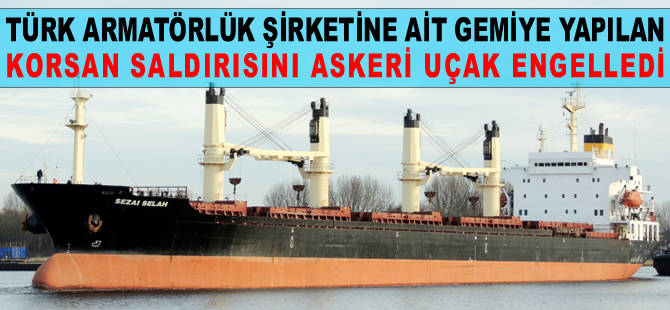 M/V SEZAI SELAH isimli gemiye yapılan korsan saldırısını askeri uçak engelledi
