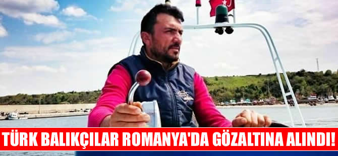 Türk balıkçılar Romanya'da gözaltına alındı